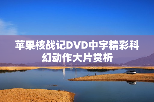 苹果核战记DVD中字精彩科幻动作大片赏析