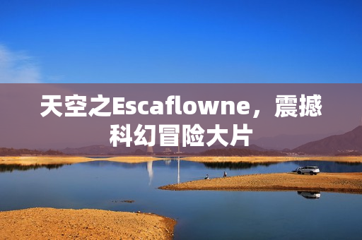 天空之Escaflowne，震撼科幻冒险大片