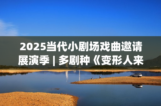2025当代小剧场戏曲邀请展演季 | 多剧种《变形人来了！》即将上演(当代小剧场三十年)