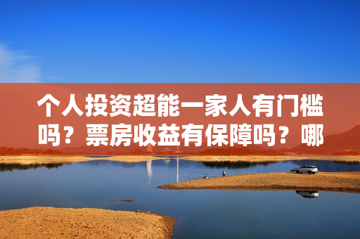 个人投资超能一家人有门槛吗？票房收益有保障吗？哪家公司的份额真实