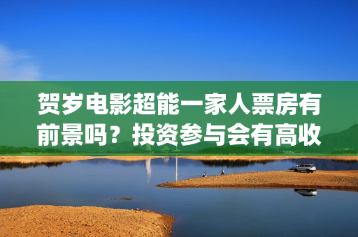 贺岁电影超能一家人票房有前景吗？投资参与会有高收益吗？成本多少？(电影超能计划免费观看完整版)