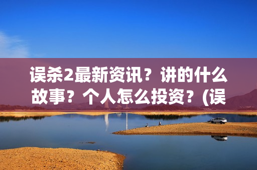 误杀2最新资讯？讲的什么故事？个人怎么投资？(误杀2最新消息)