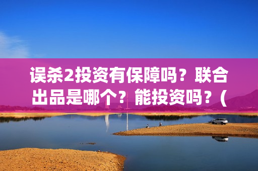 误杀2投资有保障吗？联合出品是哪个？能投资吗？(误杀2解析)