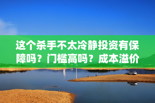 这个杀手不太冷静投资有保障吗？门槛高吗？成本溢价了吗？(这个杀手不太冷演员表)