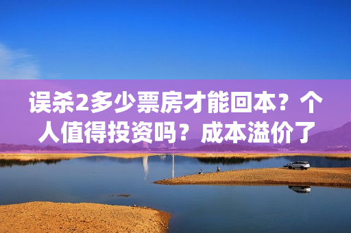 误杀2多少票房才能回本？个人值得投资吗？成本溢价了吗？(误杀2预告片)