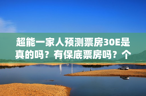 超能一家人预测票房30E是真的吗？有保底票房吗？个人怎么参与投资呢(超能一家人2020)
