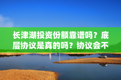 长津湖投资份额靠谱吗？底层协议是真的吗？协议会不会造假？(长津湖投资收益)