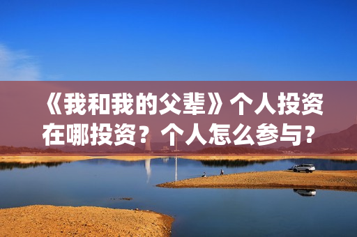 《我和我的父辈》个人投资在哪投资？个人怎么参与？(我和我的父辈《少年行》)