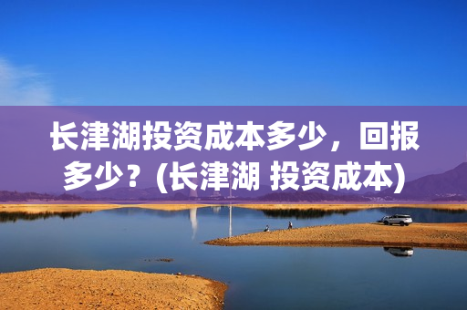 长津湖投资成本多少，回报多少？(长津湖 投资成本)