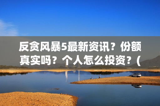 反贪风暴5最新资讯？份额真实吗？个人怎么投资？(2021反贪风暴5免费)