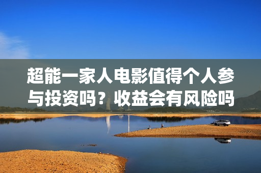 超能一家人电影值得个人参与投资吗？收益会有风险吗？分红怎么算呢？(超能一家人电影演员表)