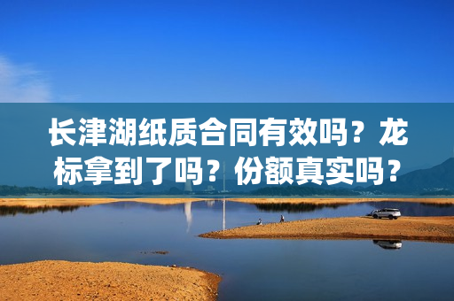 长津湖纸质合同有效吗？龙标拿到了吗？份额真实吗？(长津湖合作方)