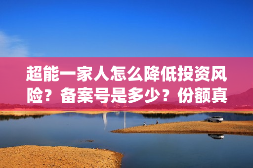 超能一家人怎么降低投资风险？备案号是多少？份额真实吗？(超能一家人怎么样)