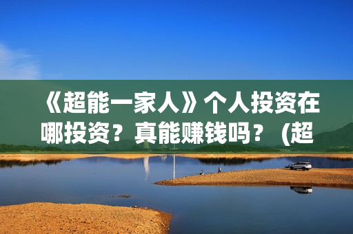 《超能一家人》个人投资在哪投资？真能赚钱吗？ (超能一家人电影免费版完整版)