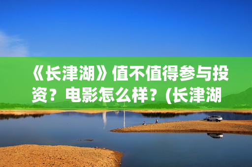 《长津湖》值不值得参与投资？电影怎么样？(长津湖好震撼)