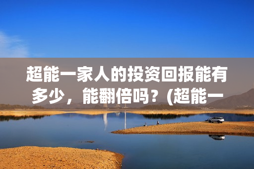 超能一家人的投资回报能有多少，能翻倍吗？(超能一家人官宣)