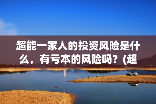 超能一家人的投资风险是什么,有亏本的风险吗?(超能一家人 投资) 超能一家人的投资风险是什么,有亏本的风险吗?(超能一家人 投资)