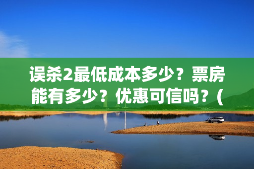 误杀2最低成本多少？票房能有多少？优惠可信吗？(误杀2什么时候上线)
