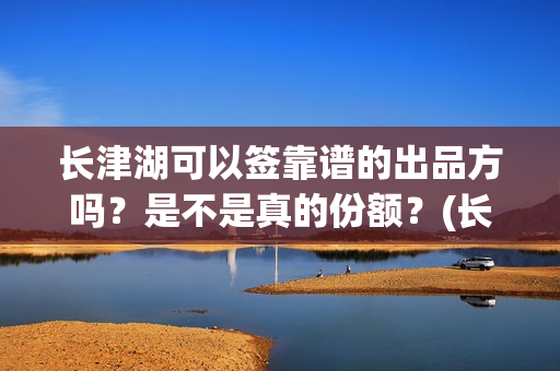 长津湖可以签靠谱的出品方吗?是不是真的份额?(长津湖可以旅游吗) 长津湖可以签靠谱的出品方吗?是不是真的份额?(长津湖可以旅游吗)