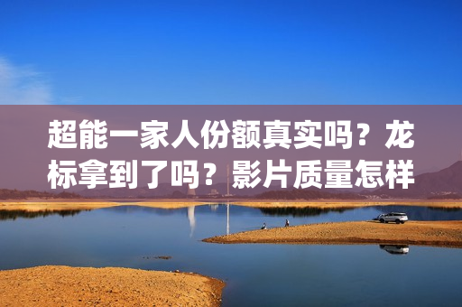 超能一家人份额真实吗？龙标拿到了吗？影片质量怎样？(超能一家人多少起投)