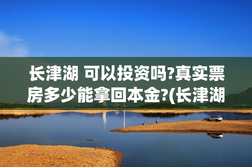 长津湖 可以投资吗?真实票房多少能拿回本金?(长津湖一般吧)