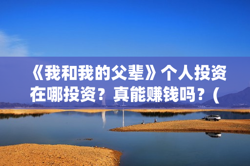 《我和我的父辈》个人投资在哪投资？真能赚钱吗？(我和我的父辈演员表)