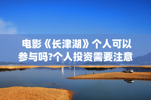  电影《长津湖》个人可以参与吗?个人投资需要注意哪几点?(电影《长津湖》)