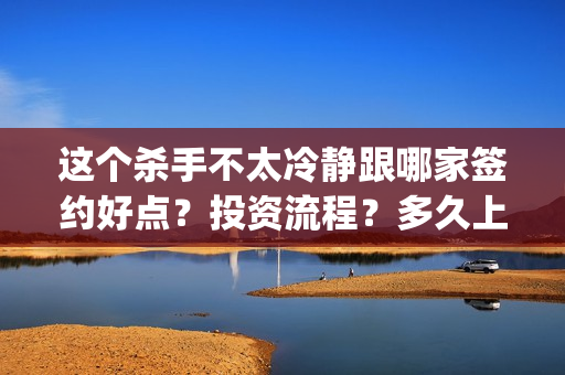 这个杀手不太冷静跟哪家签约好点？投资流程？多久上映？(这个杀手不太冷静)