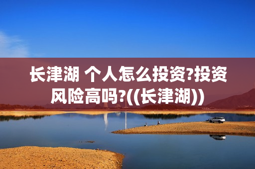 长津湖 个人怎么投资?投资风险高吗?((长津湖))
