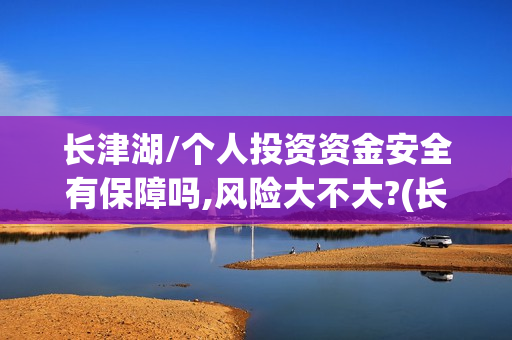 长津湖/个人投资资金安全有保障吗,风险大不大?(长津湖个人投资)