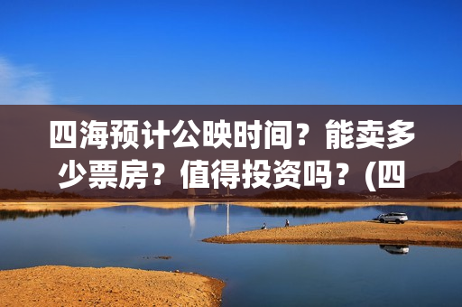 四海预计公映时间？能卖多少票房？值得投资吗？(四海定档)