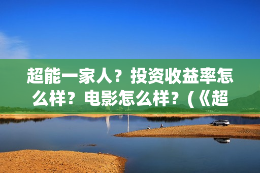 超能一家人？投资收益率怎么样？电影怎么样？(《超能一家人》)