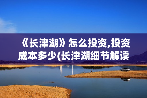  《长津湖》怎么投资,投资成本多少(长津湖细节解读)