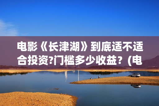 电影《长津湖》到底适不适合投资?门槛多少收益？(电影《长津湖》第2部)