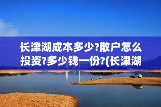 长津湖成本多少?散户怎么投资?多少钱一份?(长津湖一共投资多少钱)