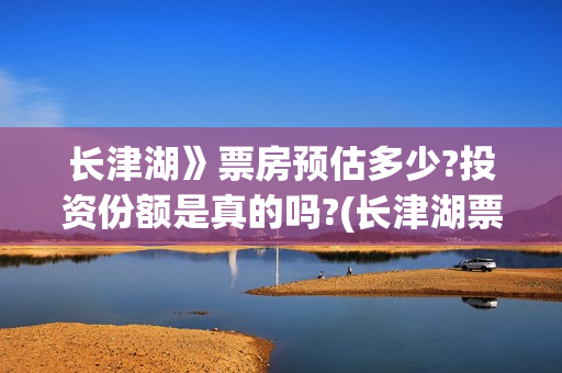 长津湖》票房预估多少?投资份额是真的吗?(长津湖票房54亿)
