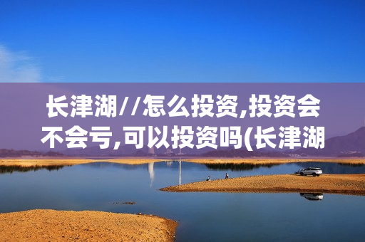 长津湖//怎么投资,投资会不会亏,可以投资吗(长津湖t)