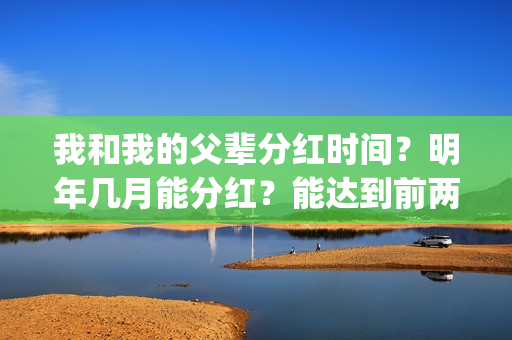 我和我的父辈分红时间？明年几月能分红？能达到前两部的票房吗？(我和我的父辈分段式观后感)