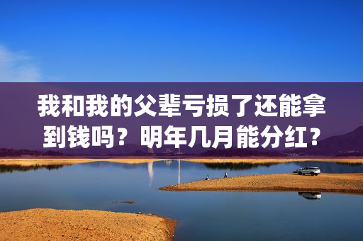 我和我的父辈亏损了还能拿到钱吗？明年几月能分红？能达到前两部的票房吗？(我和我的父辈是啥片)