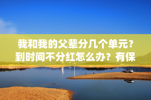 我和我的父辈分几个单元？到时间不分红怎么办？有保底收益吗？(我和我的父辈分几个故事)