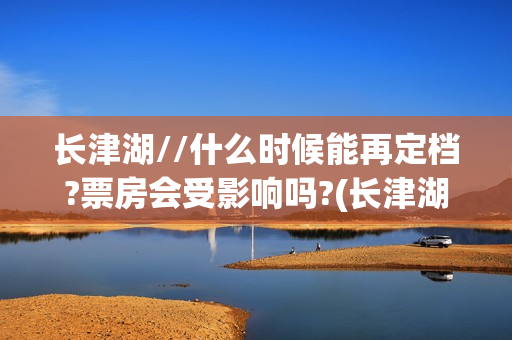 长津湖//什么时候能再定档?票房会受影响吗?(长津湖什么时候的战争)