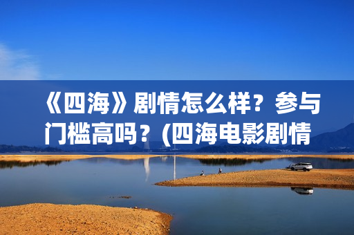 《四海》剧情怎么样？参与门槛高吗？(四海电影剧情)