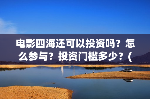 电影四海还可以投资吗？怎么参与？投资门槛多少？(四海mv)