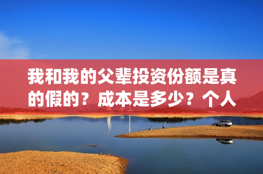 我和我的父辈投资份额是真的假的？成本是多少？个人怎么投资？(我和我的父 辈)