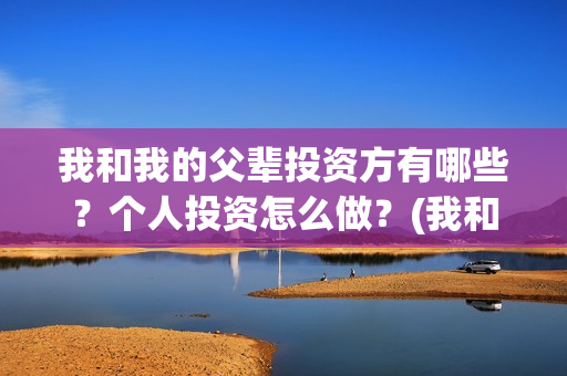 我和我的父辈投资方有哪些？个人投资怎么做？(我和我的父辈投票)