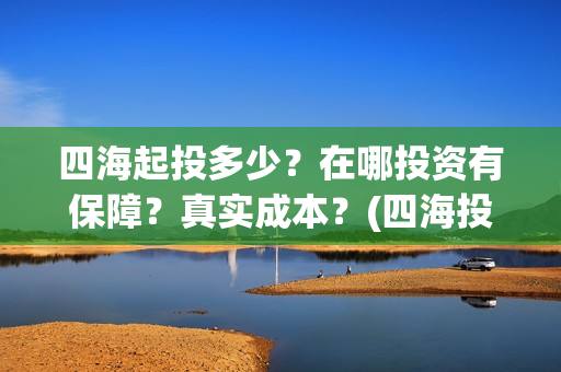 四海起投多少？在哪投资有保障？真实成本？(四海投资顾问有限公司)