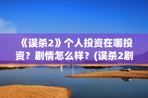 《误杀2》个人投资在哪投资？剧情怎么样？(误杀2剧组)