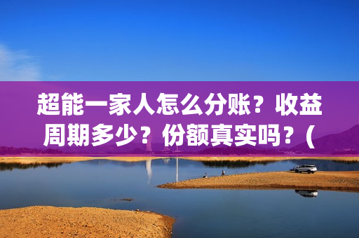 超能一家人怎么分账？收益周期多少？份额真实吗？(超能一家人拍完了吗)