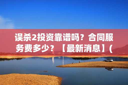 误杀2投资靠谱吗？合同服务费多少？【最新消息】(误杀2百科)