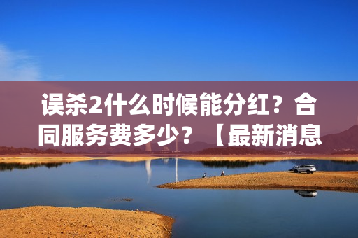 误杀2什么时候能分红？合同服务费多少？【最新消息】(误杀2讲什么)